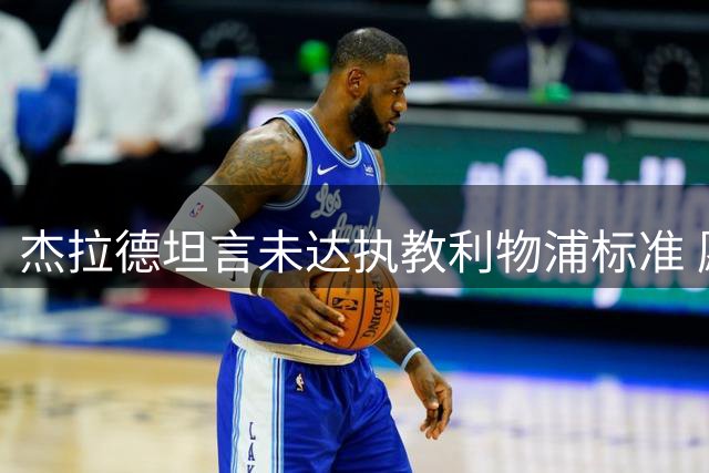 杰拉德坦言未达执教利物浦标准 愿以助教身份回归